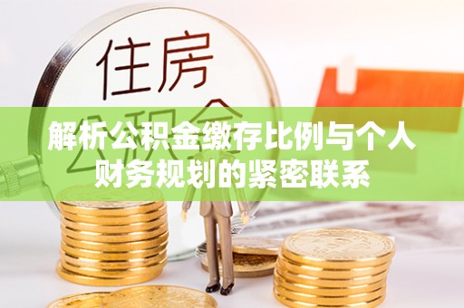 冬山解析公积金缴存比例与个人财务规划的紧密联系