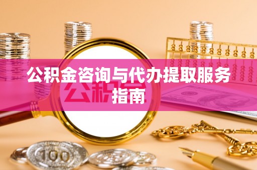 冬山公积金咨询与代办提取服务指南