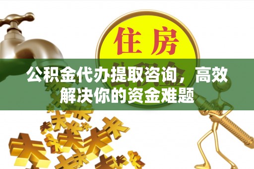 冬山公积金代办提取咨询，高效解决你的资金难题