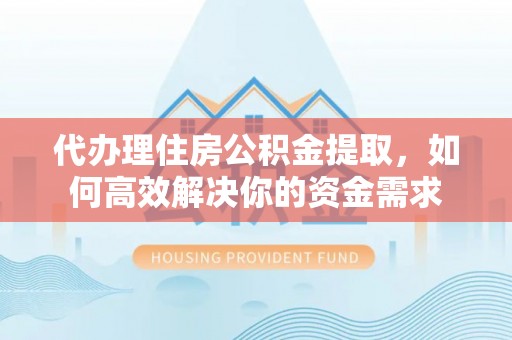 冬山代办理住房公积金提取，如何高效解决你的资金需求