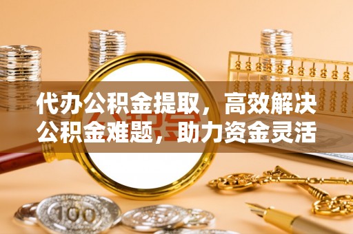 冬山代办公积金提取，高效解决公积金难题，助力资金灵活使用