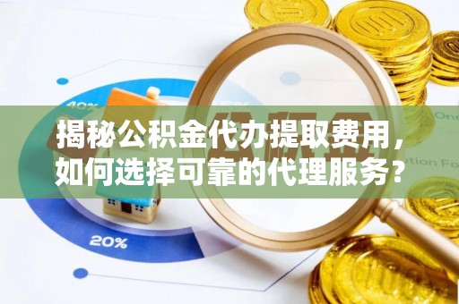 冬山揭秘公积金代办提取费用，如何选择可靠的代理服务？