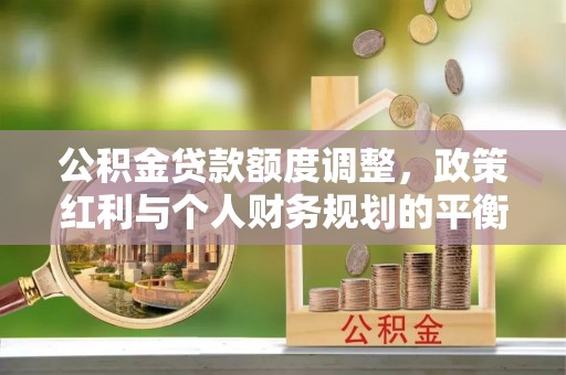 冬山公积金贷款额度调整，政策红利与个人财务规划的平衡之道