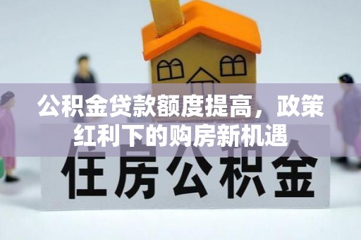 冬山公积金贷款额度提高，政策红利下的购房新机遇