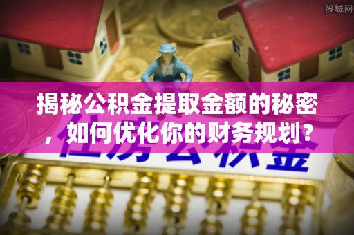 冬山揭秘公积金提取金额的秘密，如何优化你的财务规划？