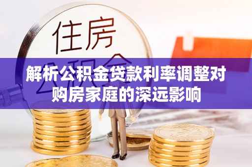 冬山解析公积金贷款利率调整对购房家庭的深远影响