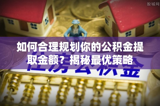 冬山如何合理规划你的公积金提取金额？揭秘最优策略