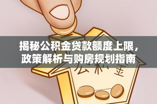 冬山揭秘公积金贷款额度上限，政策解析与购房规划指南