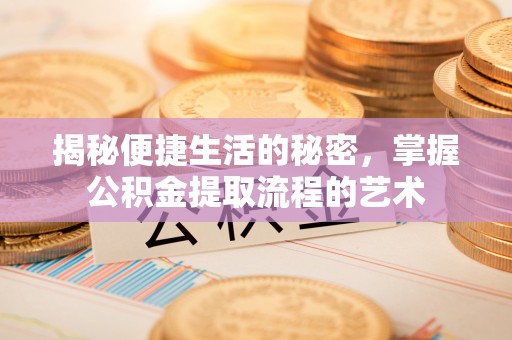 冬山揭秘便捷生活的秘密，掌握公积金提取流程的艺术