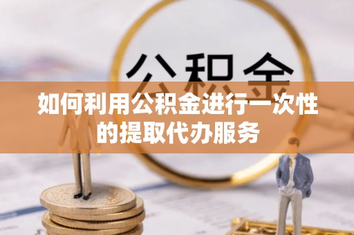 冬山如何利用公积金进行一次性的提取代办服务