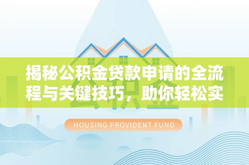 冬山揭秘公积金贷款申请的全流程与关键技巧，助你轻松实现购房梦想