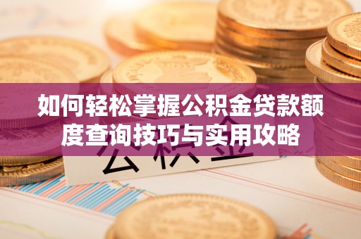 冬山如何轻松掌握公积金贷款额度查询技巧与实用攻略