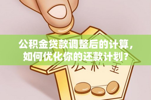 冬山公积金贷款调整后的计算，如何优化你的还款计划？