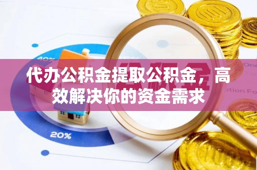 冬山代办公积金提取公积金，高效解决你的资金需求