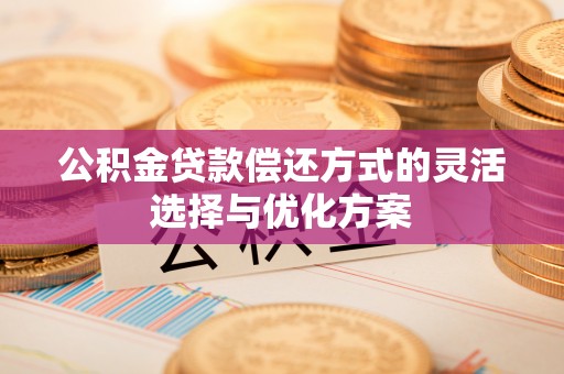 冬山公积金贷款偿还方式的灵活选择与优化方案