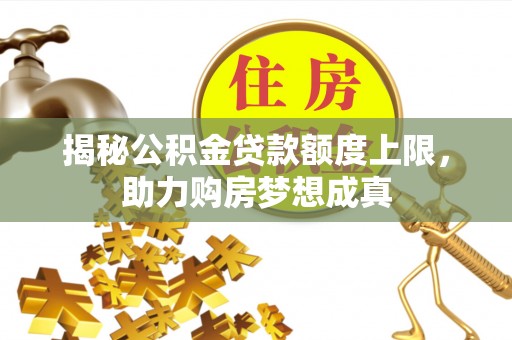 冬山揭秘公积金贷款额度上限，助力购房梦想成真