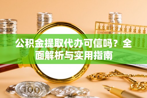 冬山公积金提取代办可信吗？全面解析与实用指南