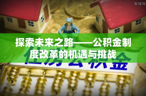 冬山探索未来之路——公积金制度改革的机遇与挑战