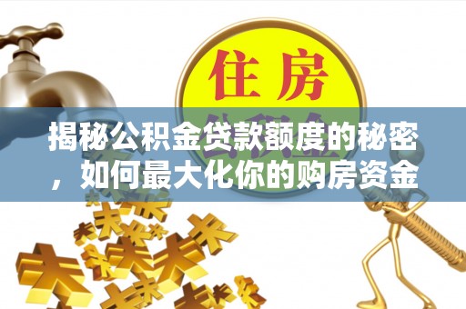 冬山揭秘公积金贷款额度的秘密，如何最大化你的购房资金