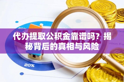 冬山代办提取公积金靠谱吗？揭秘背后的真相与风险