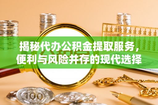 冬山揭秘代办公积金提取服务，便利与风险并存的现代选择