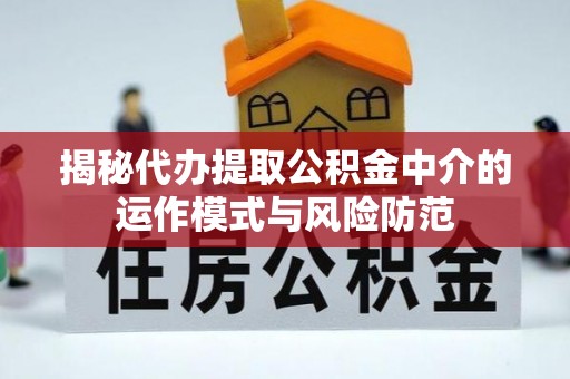 冬山揭秘代办提取公积金中介的运作模式与风险防范
