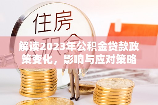 冬山解读2023年公积金贷款政策变化，影响与应对策略