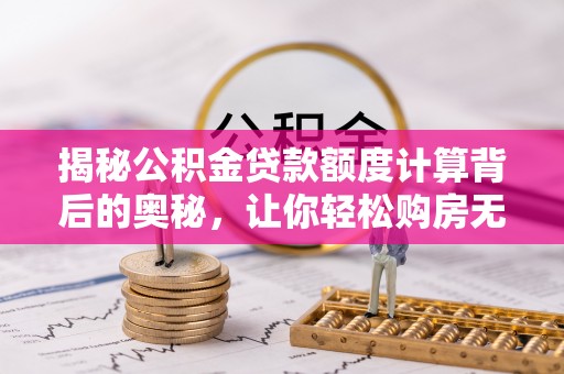 冬山揭秘公积金贷款额度计算背后的奥秘，让你轻松购房无忧！