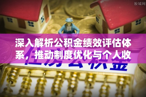 冬山深入解析公积金绩效评估体系，推动制度优化与个人收益最大化