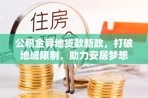 冬山公积金异地贷款新政，打破地域限制，助力安居梦想