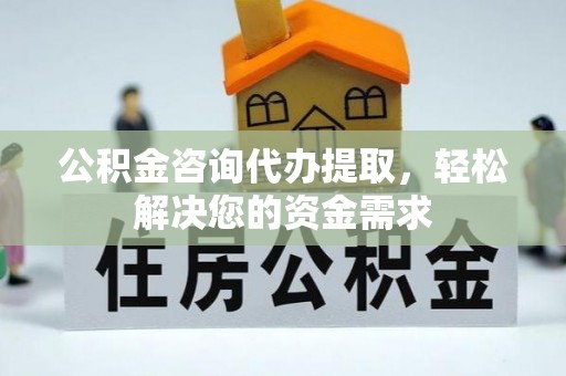 冬山公积金咨询代办提取，轻松解决您的资金需求