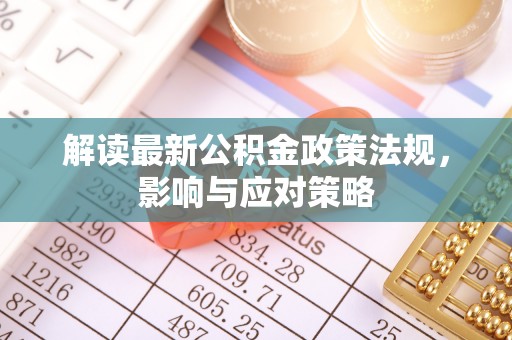 冬山解读最新公积金政策法规，影响与应对策略
