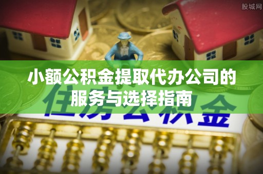 冬山小额公积金提取代办公司的服务与选择指南