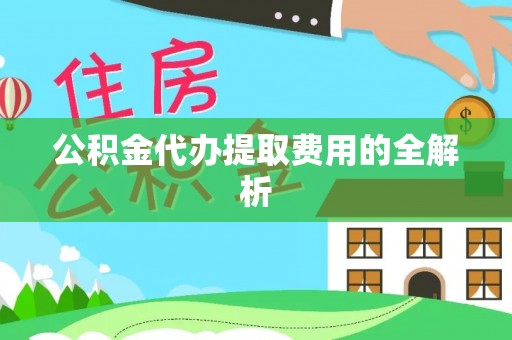 冬山公积金代办提取费用的全解析