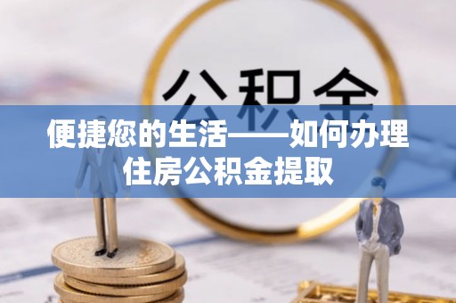 冬山便捷您的生活——如何办理住房公积金提取