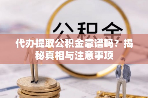 冬山代办提取公积金靠谱吗？揭秘真相与注意事项