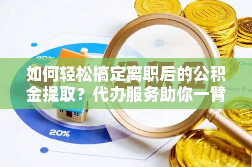 冬山如何轻松搞定离职后的公积金提取？代办服务助你一臂之力