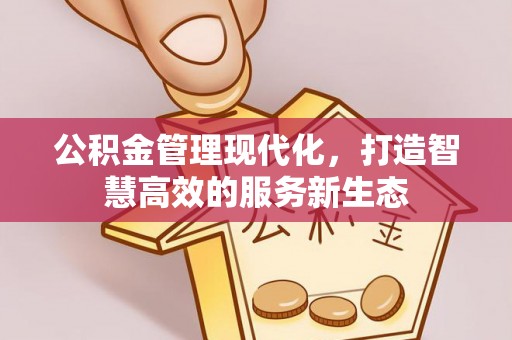 冬山公积金管理现代化，打造智慧高效的服务新生态
