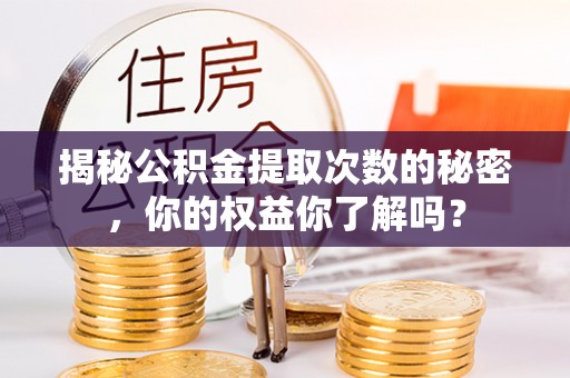 冬山揭秘公积金提取次数的秘密，你的权益你了解吗？