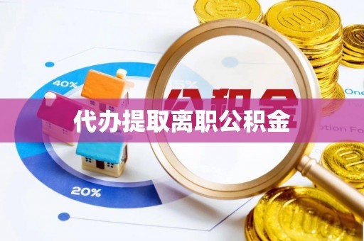冬山代办提取离职公积金