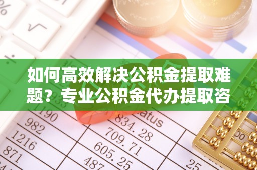 冬山如何高效解决公积金提取难题？专业公积金代办提取咨询服务来助力