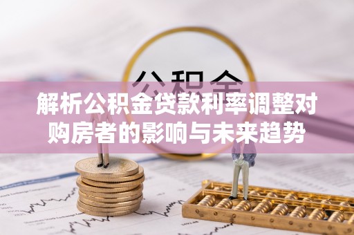 冬山解析公积金贷款利率调整对购房者的影响与未来趋势
