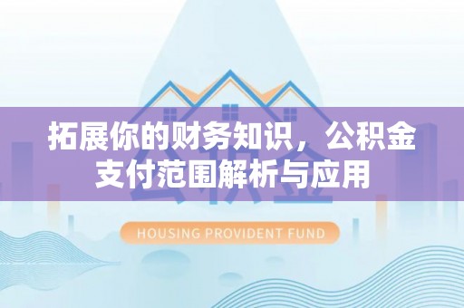 冬山拓展你的财务知识，公积金支付范围解析与应用