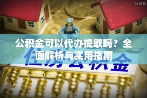 冬山公积金可以代办提取吗？全面解析与实用指南