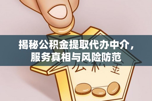 冬山揭秘公积金提取代办中介，服务真相与风险防范