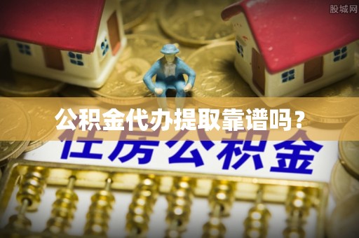 冬山公积金代办提取靠谱吗？