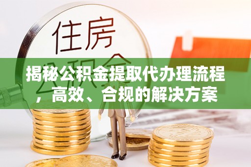 冬山揭秘公积金提取代办理流程，高效、合规的解决方案