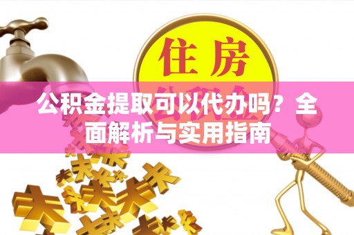 冬山公积金提取可以代办吗？全面解析与实用指南