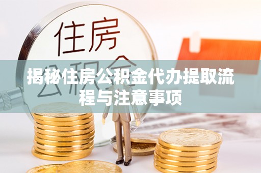 冬山揭秘住房公积金代办提取流程与注意事项