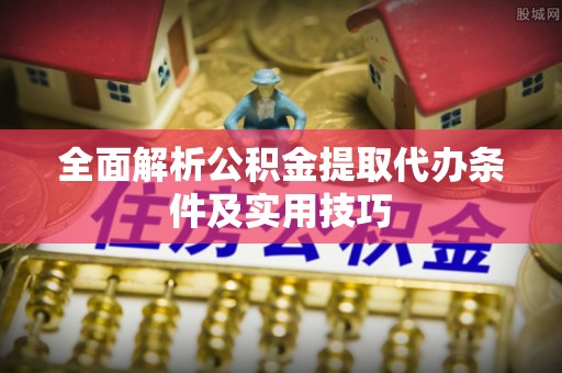 冬山全面解析公积金提取代办条件及实用技巧